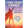 Find Your Carrot: Stop the Foolishness! Get on With Your Authentic Self