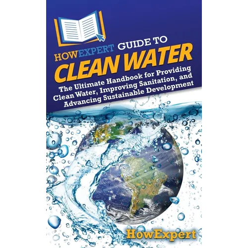 HowExpert Guide to Clean Water: The Ultimate Handbook for Providing Clean Water, Improving Sanitation, and Advancing Sustainable Development