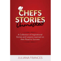 Chefs Stories Unmasked: A Collection of Inspirational Stories and Lessons Learned on Their Road to Success