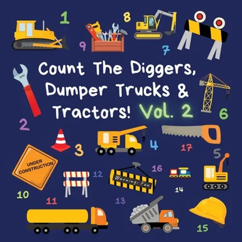 Count The Diggers, Dumper Trucks & Tractors! Volume 2: A Fun Activity Book for 2-5 Year Olds