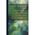 Waste Products and Undeveloped Substances: A Synopsis of Progress Made in Their Economic Utilisation During the Last Quarter of a Century at Home and