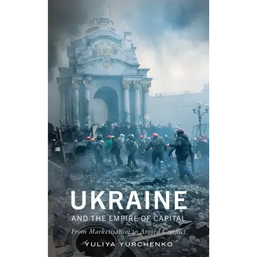 Ukraine and the Empire of Capital: From Marketisation to Armed Conflict