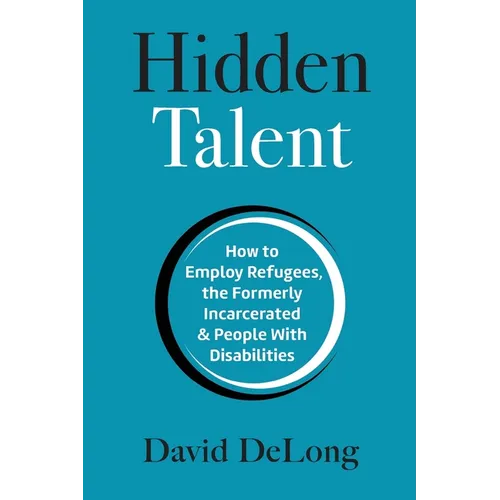 Hidden Talent: How to Employ Refugees, the Formerly Incarcerated & People With Disabilities