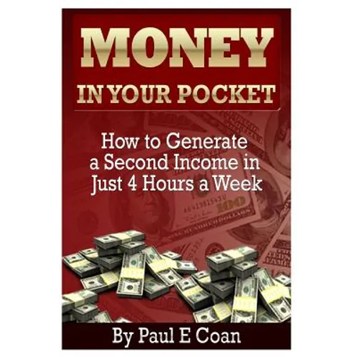 Money In Your Pocket: How to Generate a Second Income in Just 4 Hours a Week