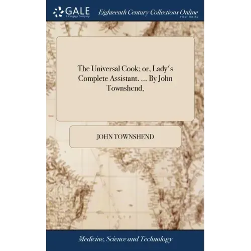 The Universal Cook; or, Lady's Complete Assistant. ... By John Townshend,