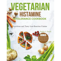 Vegetarian Histamine Intolerance Cookbook: Nutritious and Tasty Low-Reaction Cuisine