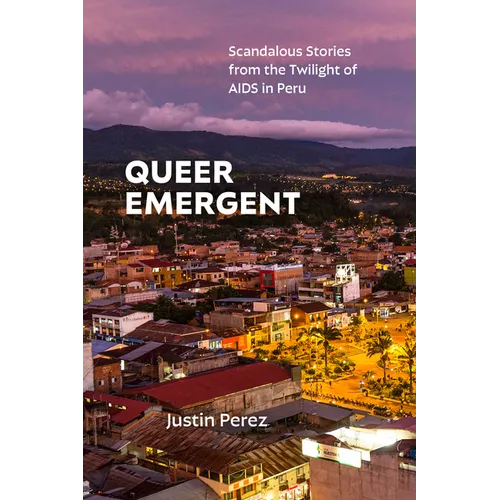 Queer Emergent: Scandalous Stories from the Twilight of AIDS in Peru