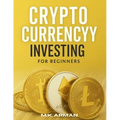 Crypto Currency Investing For Beginners: Your Step-by-Step Guide to Understanding and Investing in Digital Assets