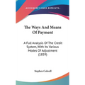 The Ways And Means Of Payment: A Full Analysis Of The Credit System, With Its Various Modes Of Adjustment (1859)