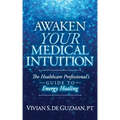 Awaken Your Medical Intuition: The Healthcare Professional's Guide to Energy Healing