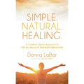 Simple. Natural. Healing.: A Common Sense Approach to Total Health Transformation