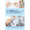 What is a Pacemaker?: A Cardiologist's Guide for Patients and Care Providers