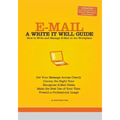 E-mail: A Write It Well Guide: How to Write and Manage E-mail in the Workplace