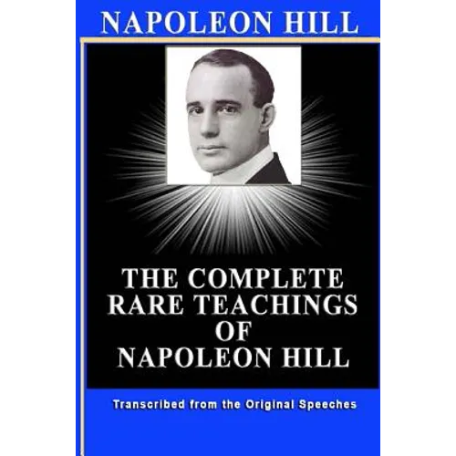 Napoleon Hill: The Complete Rare Teachings of Napoleon Hill