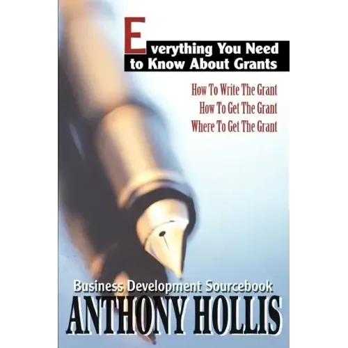Everything You Need to Know About Grants: How To Write The Grant--How To Get The Grant--Where To Get The Grant