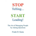 Stop Telling. Start Leading! The Art of Managing People by Asking Questions