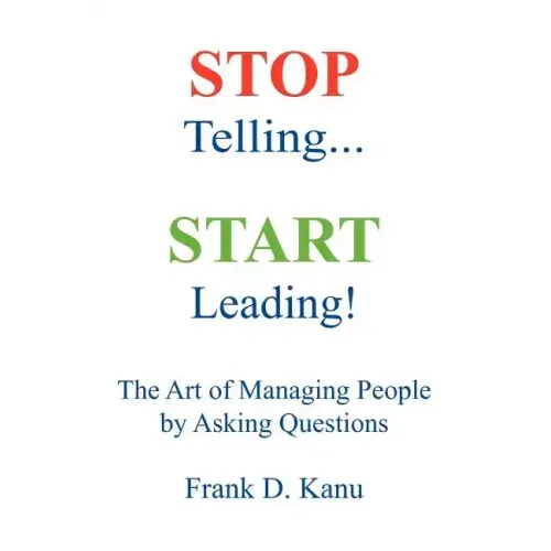 Stop Telling. Start Leading! The Art of Managing People by Asking Questions