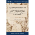 The Compleat Fisherman. Being a Large and Particular Account, of all the Several Ways of Fishing now Practised in Europe; ... Collected From the Best