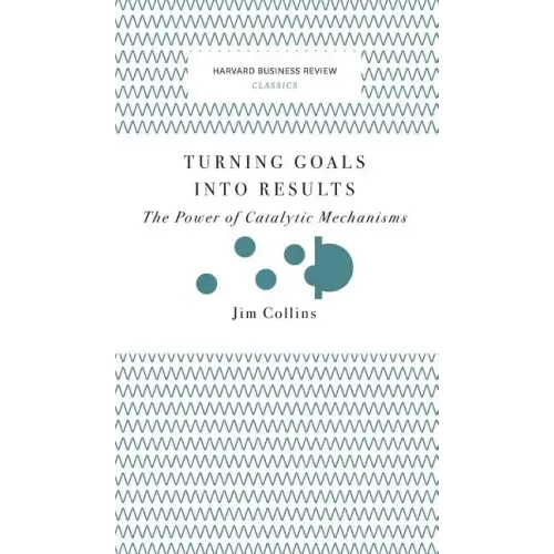 Turning Goals Into Results (Harvard Business Review Classics): The Power of Catalytic Mechanisms