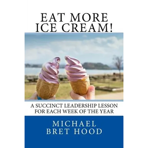 Eat More Ice Cream: A Succinct Leadership Lesson For Each Week Of The Year