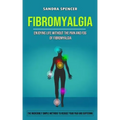 Fibromyalgia: Enjoying Life Without the Pain and Fog of Fibromyalgia (The Incredibly Simple Methods to Reduce Your Paid and Sufferin