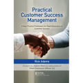 Practical Customer Success Management: A Best Practice Framework for Rapid Generation of Customer Success