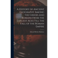 A History of Ancient Geography Among the Greeks and Romans From the Earliest Ages Till the Fall of the Roman Empire
