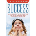 Success: A Handbook for Developing the Right Mindset and Achieving Your Dreams