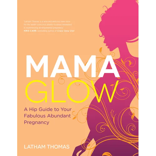 Mama Glow: A Hip Guide to Your Fabulous Abundant Pregnancy