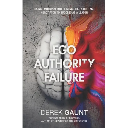 Ego, Authority, Failure: Using Emotional Intelligence Like a Hostage Negotiator to Succeed as a Leader