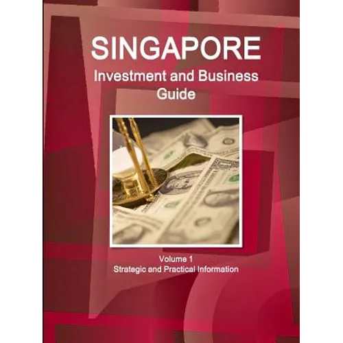 Singapore Investment and Business Guide Volume 1 Strategic and Practical Information
