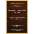 Dostoevsky Portrayed By His Wife: The Diary And Reminiscences Of Mme. Dostoevsky