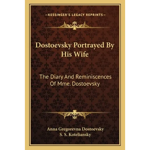 Dostoevsky Portrayed By His Wife: The Diary And Reminiscences Of Mme. Dostoevsky
