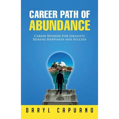 Career Path of Abundance: Career Wisdom For Idealists Seeking Happiness and Success
