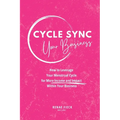 Cycle Sync Your Business: How to Leverage Your Menstrual Cycle for More Income and Impact Within Your Business