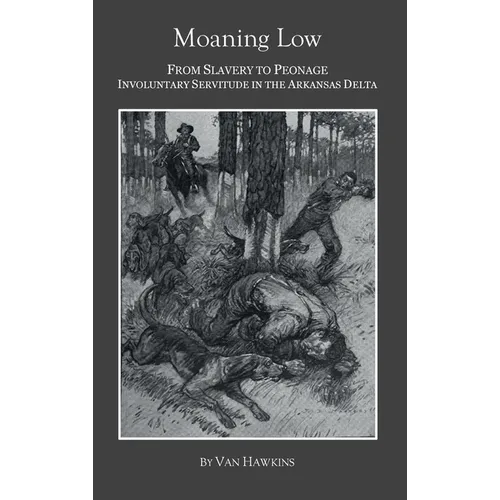 Moaning Low: From Slavery to Peonage. Involuntary Servitude in the Arkansas Delta