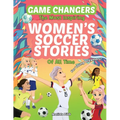Game Changers - The Most Inspiring Women's Soccer Stories Of All Time: For Young Dreamers!