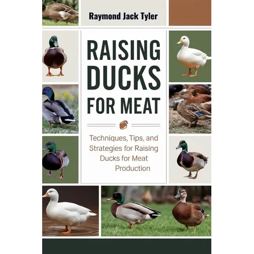 Raising Ducks for Meat: Techniques, Tips, and Strategies for Raising Ducks for Meat Production