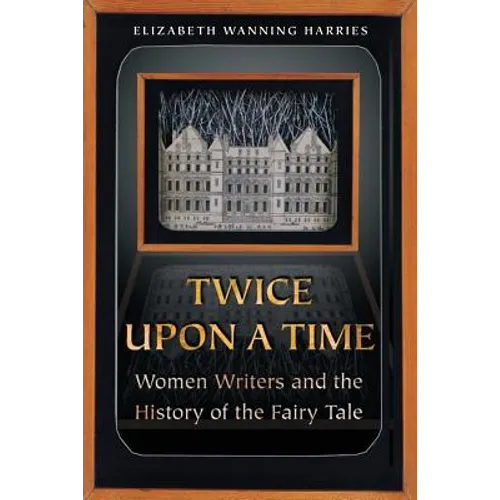 Twice Upon a Time: Women Writers and the History of the Fairy Tale