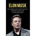 Elon Musk: Elon Musk's Best Lessons for Life, Business, Success and Entrepreneurship