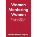 Women Mentoring Women: Strategies and Stories to Lift As We Rise