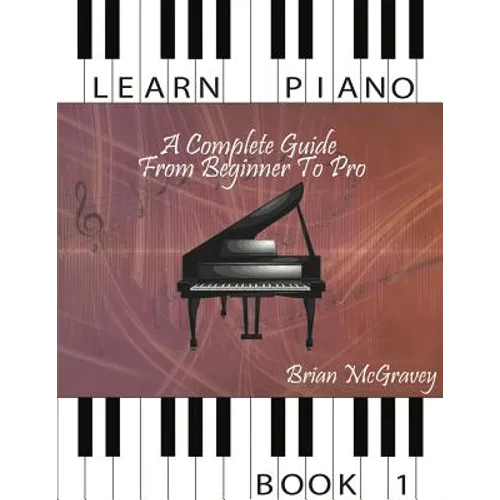 Learn Piano: A Complete Guide from Beginner to Pro Book 1