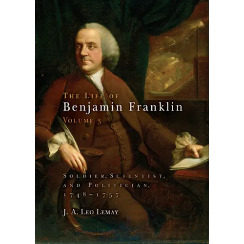 The Life of Benjamin Franklin, Volume 3: Soldier, Scientist, and Politician, 1748-1757