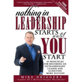 Nothing In Leadership Starts Until YOU Start: 50 Principles For Becoming An Extraordinary LEADER and Achieving More Success