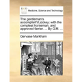 The Gentleman's Accomplish'd Jockey: With the Compleat Horseman, and Approved Farrier. ... by G.M. ...