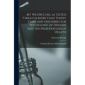 My Water-cure, as Tested Through More Than Thirty Years and Described for the Healing of Diseases and the Preservation of Health [electronic Resource]