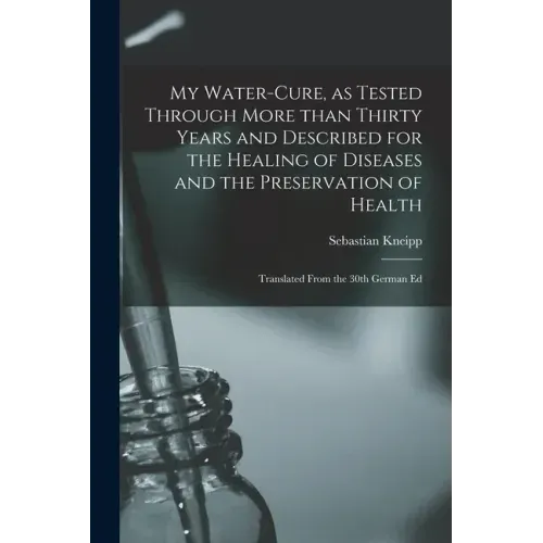 My Water-cure, as Tested Through More Than Thirty Years and Described for the Healing of Diseases and the Preservation of Health [electronic Resource]