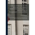 Cases Illustrative of the Efficacy of Various Medicines Admistered by Inhalation in Pulmonary Consumption: in Certain Morbid States of the Trachea and