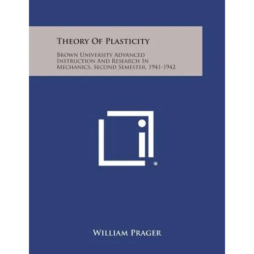 Theory of Plasticity: Brown University Advanced Instruction and Research in Mechanics, Second Semester, 1941-1942