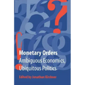 Monetary Orders: Ambiguous Economics, Ubiquitous Politics